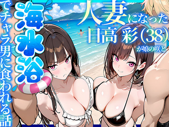 人妻になった日高 彩(38)が娘の咲と海水浴でチャラ男に食われる話